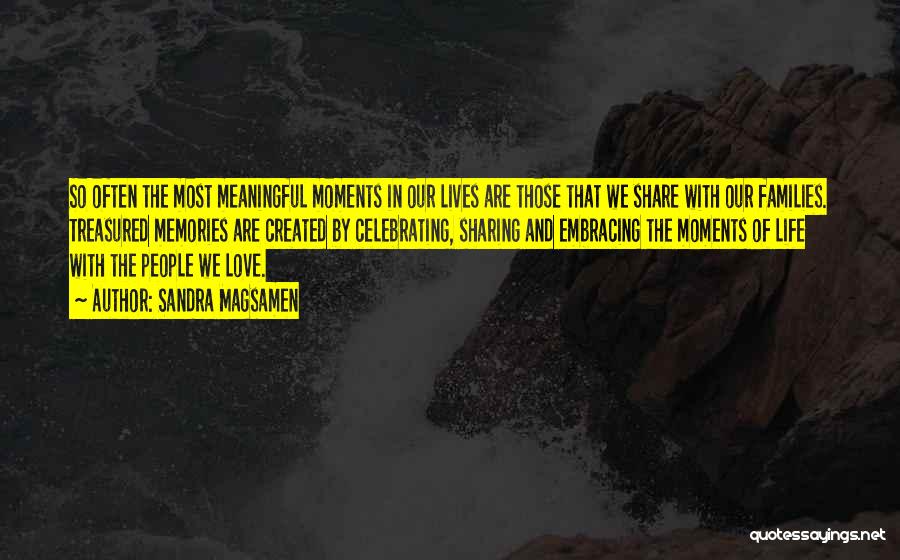 Sandra Magsamen Quotes: So Often The Most Meaningful Moments In Our Lives Are Those That We Share With Our Families. Treasured Memories Are