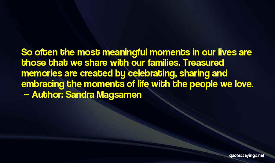 Sandra Magsamen Quotes: So Often The Most Meaningful Moments In Our Lives Are Those That We Share With Our Families. Treasured Memories Are