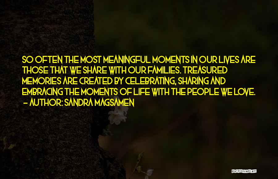 Sandra Magsamen Quotes: So Often The Most Meaningful Moments In Our Lives Are Those That We Share With Our Families. Treasured Memories Are