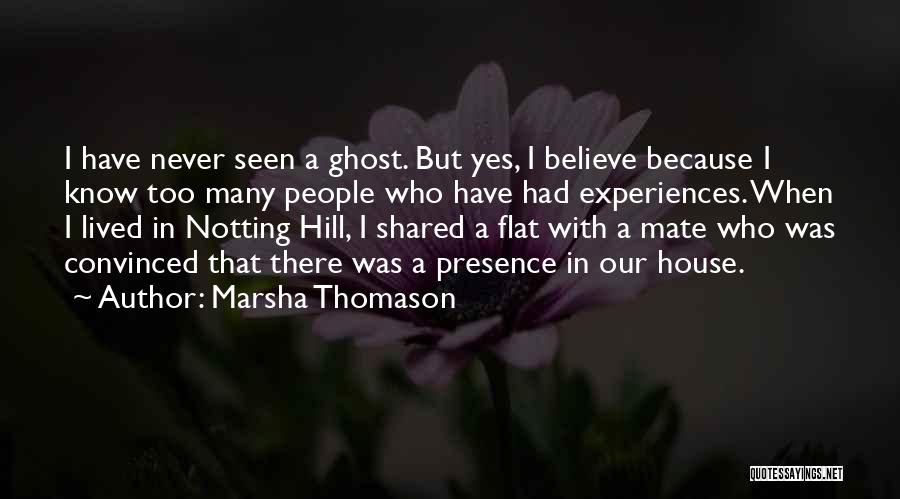 Marsha Thomason Quotes: I Have Never Seen A Ghost. But Yes, I Believe Because I Know Too Many People Who Have Had Experiences.