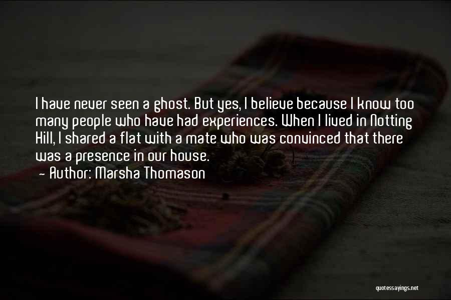 Marsha Thomason Quotes: I Have Never Seen A Ghost. But Yes, I Believe Because I Know Too Many People Who Have Had Experiences.