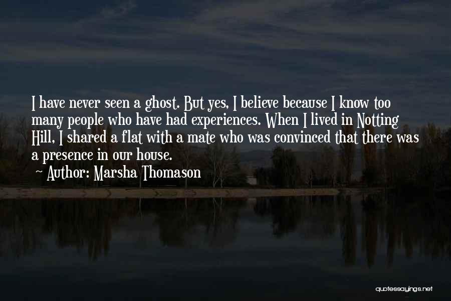 Marsha Thomason Quotes: I Have Never Seen A Ghost. But Yes, I Believe Because I Know Too Many People Who Have Had Experiences.