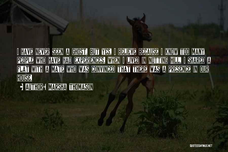 Marsha Thomason Quotes: I Have Never Seen A Ghost. But Yes, I Believe Because I Know Too Many People Who Have Had Experiences.