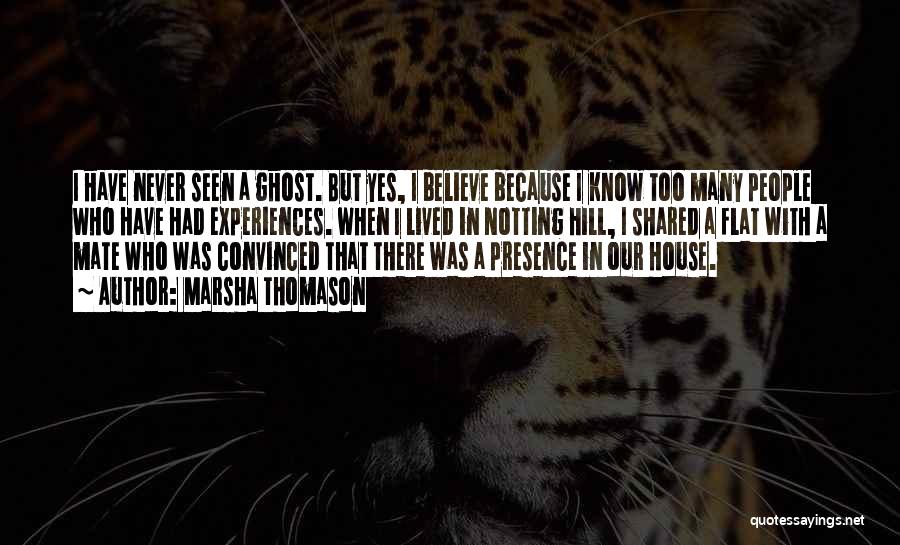 Marsha Thomason Quotes: I Have Never Seen A Ghost. But Yes, I Believe Because I Know Too Many People Who Have Had Experiences.