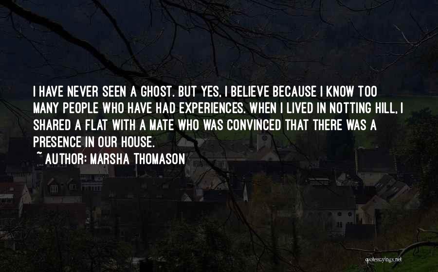 Marsha Thomason Quotes: I Have Never Seen A Ghost. But Yes, I Believe Because I Know Too Many People Who Have Had Experiences.