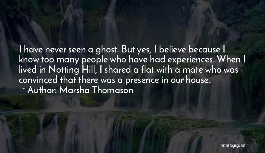 Marsha Thomason Quotes: I Have Never Seen A Ghost. But Yes, I Believe Because I Know Too Many People Who Have Had Experiences.