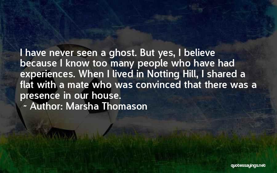 Marsha Thomason Quotes: I Have Never Seen A Ghost. But Yes, I Believe Because I Know Too Many People Who Have Had Experiences.