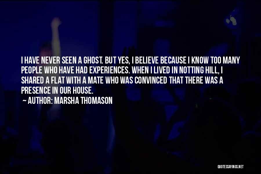 Marsha Thomason Quotes: I Have Never Seen A Ghost. But Yes, I Believe Because I Know Too Many People Who Have Had Experiences.