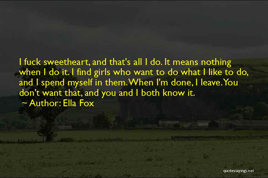 Ella Fox Quotes: I Fuck Sweetheart, And That's All I Do. It Means Nothing When I Do It. I Find Girls Who Want