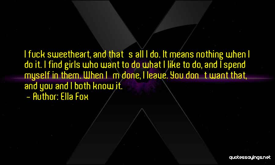 Ella Fox Quotes: I Fuck Sweetheart, And That's All I Do. It Means Nothing When I Do It. I Find Girls Who Want