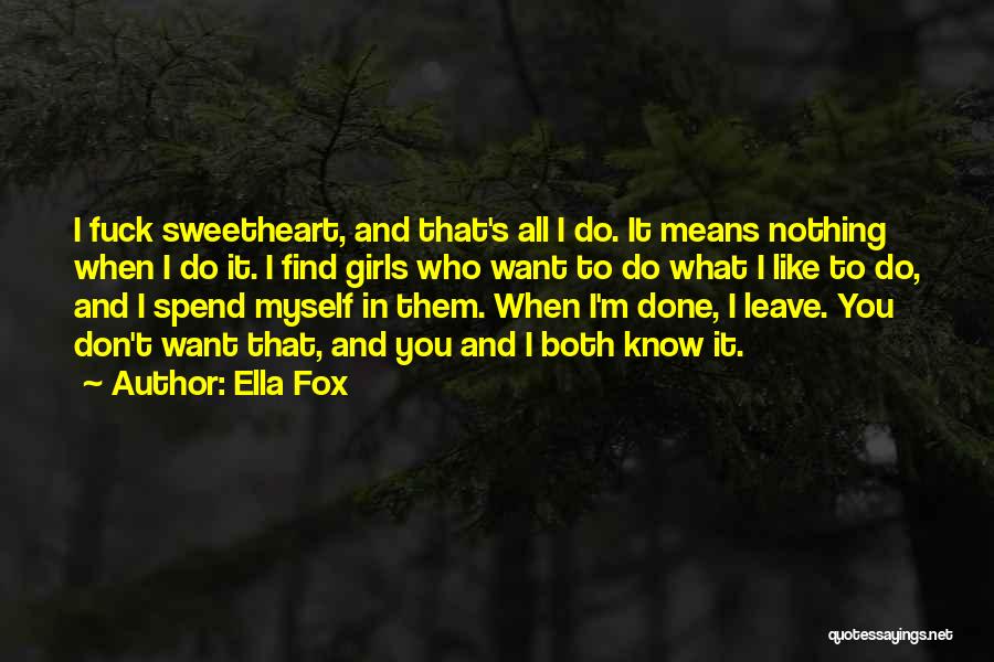 Ella Fox Quotes: I Fuck Sweetheart, And That's All I Do. It Means Nothing When I Do It. I Find Girls Who Want