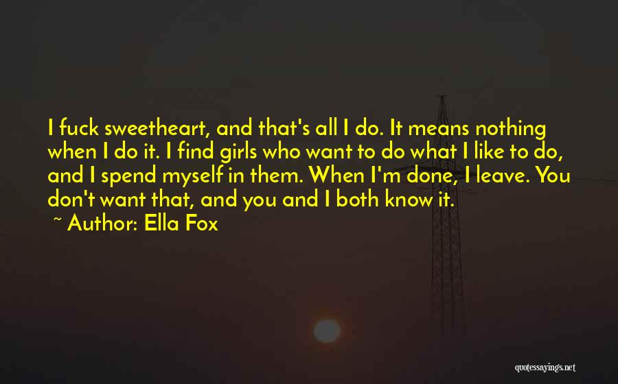 Ella Fox Quotes: I Fuck Sweetheart, And That's All I Do. It Means Nothing When I Do It. I Find Girls Who Want