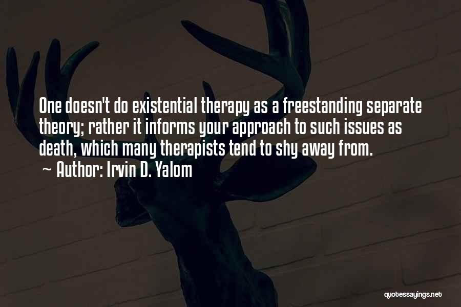 Irvin D. Yalom Quotes: One Doesn't Do Existential Therapy As A Freestanding Separate Theory; Rather It Informs Your Approach To Such Issues As Death,