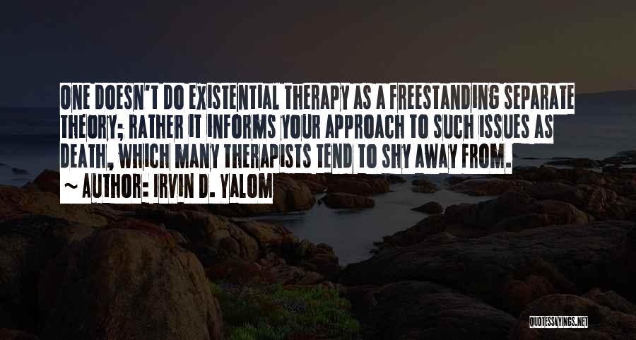 Irvin D. Yalom Quotes: One Doesn't Do Existential Therapy As A Freestanding Separate Theory; Rather It Informs Your Approach To Such Issues As Death,