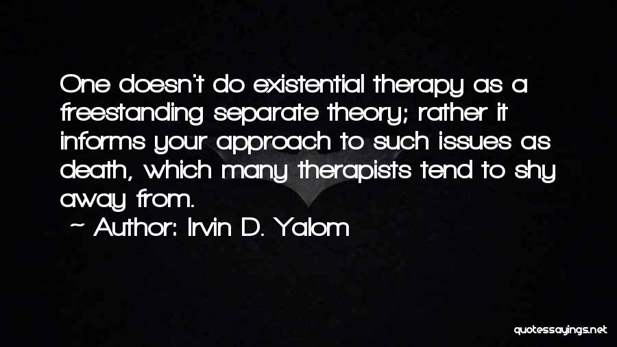 Irvin D. Yalom Quotes: One Doesn't Do Existential Therapy As A Freestanding Separate Theory; Rather It Informs Your Approach To Such Issues As Death,