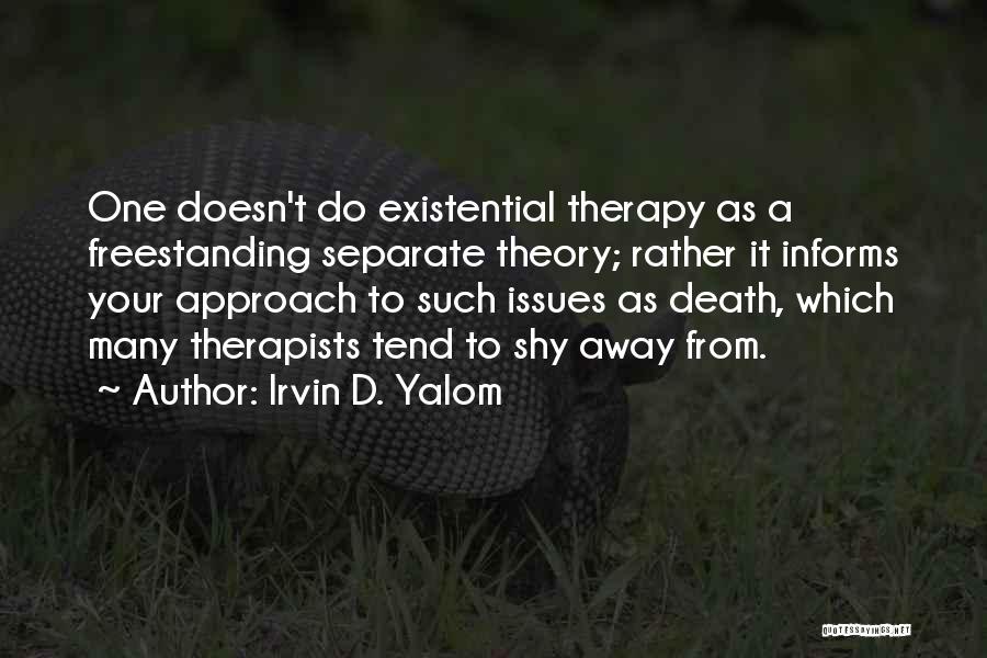 Irvin D. Yalom Quotes: One Doesn't Do Existential Therapy As A Freestanding Separate Theory; Rather It Informs Your Approach To Such Issues As Death,