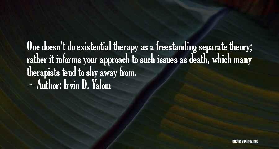 Irvin D. Yalom Quotes: One Doesn't Do Existential Therapy As A Freestanding Separate Theory; Rather It Informs Your Approach To Such Issues As Death,