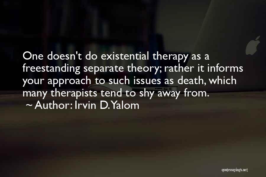 Irvin D. Yalom Quotes: One Doesn't Do Existential Therapy As A Freestanding Separate Theory; Rather It Informs Your Approach To Such Issues As Death,