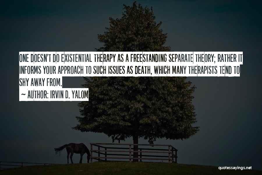 Irvin D. Yalom Quotes: One Doesn't Do Existential Therapy As A Freestanding Separate Theory; Rather It Informs Your Approach To Such Issues As Death,