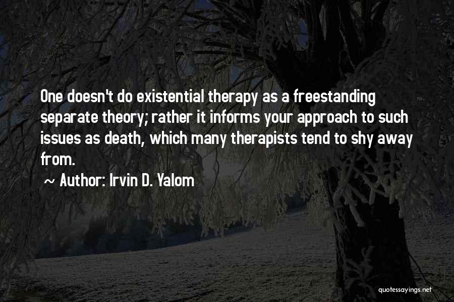 Irvin D. Yalom Quotes: One Doesn't Do Existential Therapy As A Freestanding Separate Theory; Rather It Informs Your Approach To Such Issues As Death,