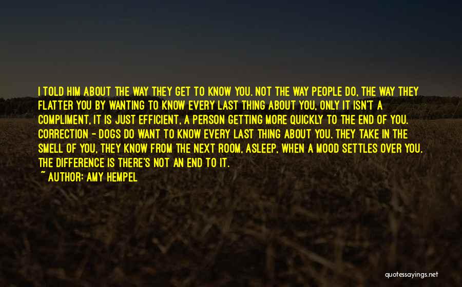 Amy Hempel Quotes: I Told Him About The Way They Get To Know You. Not The Way People Do, The Way They Flatter