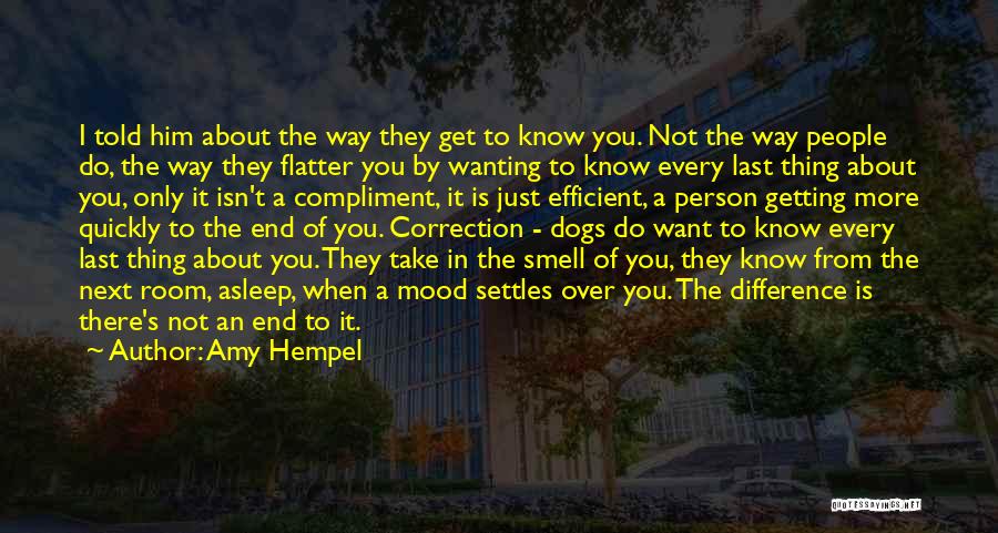 Amy Hempel Quotes: I Told Him About The Way They Get To Know You. Not The Way People Do, The Way They Flatter