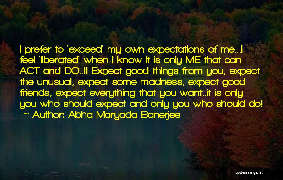 Abha Maryada Banerjee Quotes: I Prefer To 'exceed' My Own Expectations Of Me...i Feel 'liberated' When I Know It Is Only Me That Can