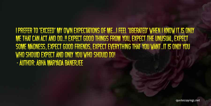 Abha Maryada Banerjee Quotes: I Prefer To 'exceed' My Own Expectations Of Me...i Feel 'liberated' When I Know It Is Only Me That Can