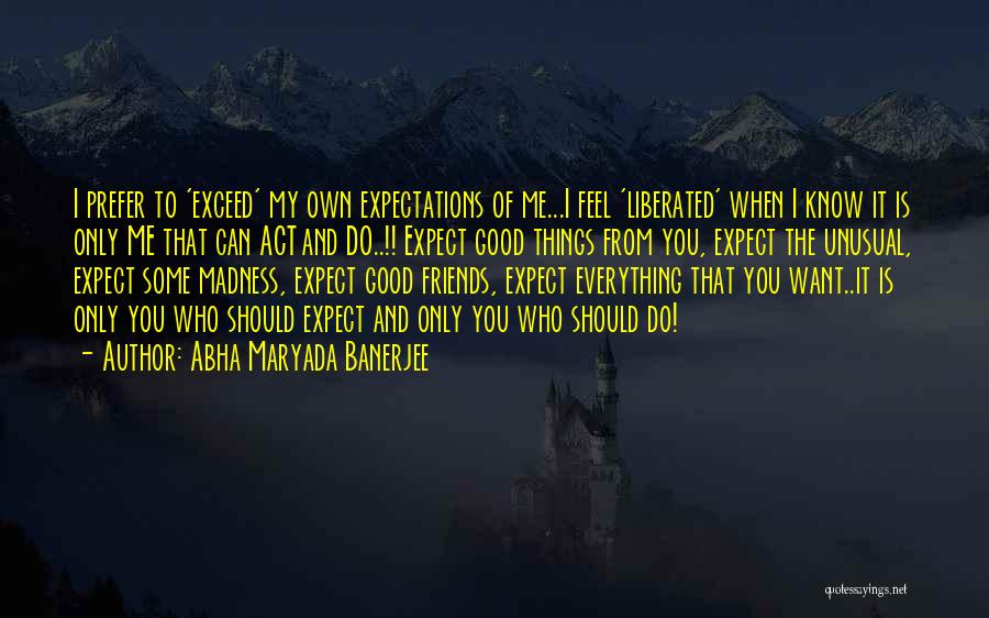 Abha Maryada Banerjee Quotes: I Prefer To 'exceed' My Own Expectations Of Me...i Feel 'liberated' When I Know It Is Only Me That Can