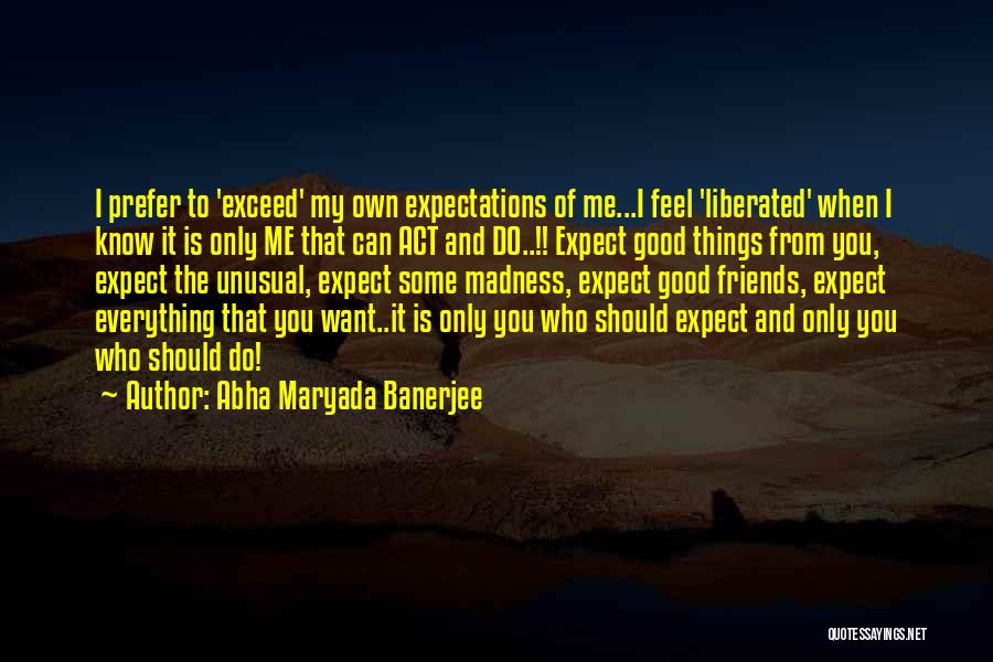 Abha Maryada Banerjee Quotes: I Prefer To 'exceed' My Own Expectations Of Me...i Feel 'liberated' When I Know It Is Only Me That Can