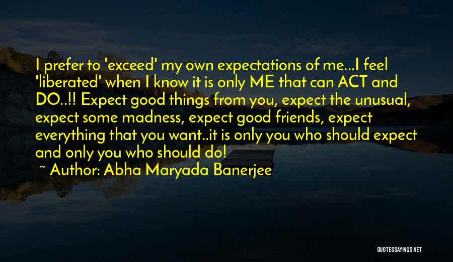 Abha Maryada Banerjee Quotes: I Prefer To 'exceed' My Own Expectations Of Me...i Feel 'liberated' When I Know It Is Only Me That Can