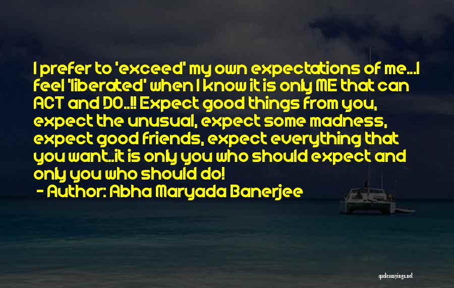 Abha Maryada Banerjee Quotes: I Prefer To 'exceed' My Own Expectations Of Me...i Feel 'liberated' When I Know It Is Only Me That Can