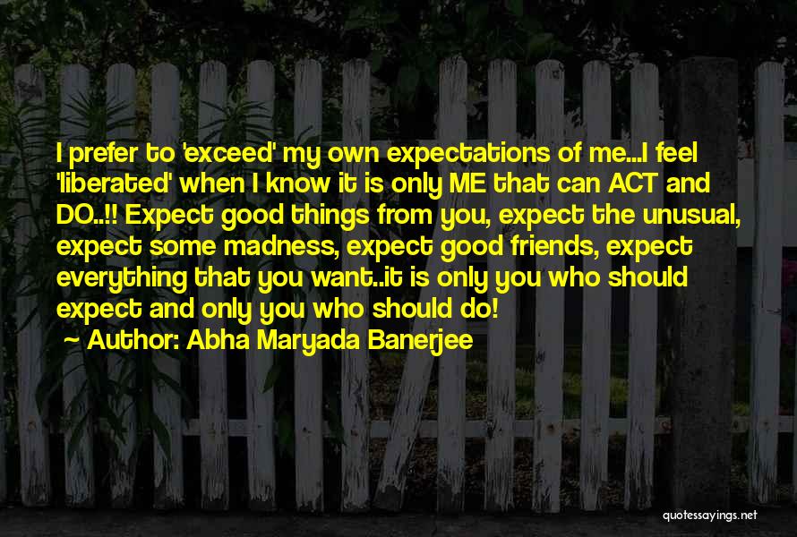 Abha Maryada Banerjee Quotes: I Prefer To 'exceed' My Own Expectations Of Me...i Feel 'liberated' When I Know It Is Only Me That Can