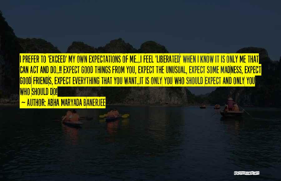 Abha Maryada Banerjee Quotes: I Prefer To 'exceed' My Own Expectations Of Me...i Feel 'liberated' When I Know It Is Only Me That Can