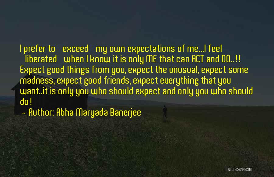 Abha Maryada Banerjee Quotes: I Prefer To 'exceed' My Own Expectations Of Me...i Feel 'liberated' When I Know It Is Only Me That Can