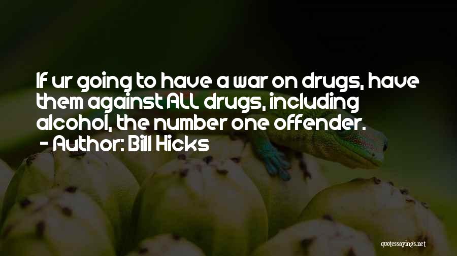 Bill Hicks Quotes: If Ur Going To Have A War On Drugs, Have Them Against All Drugs, Including Alcohol, The Number One Offender.