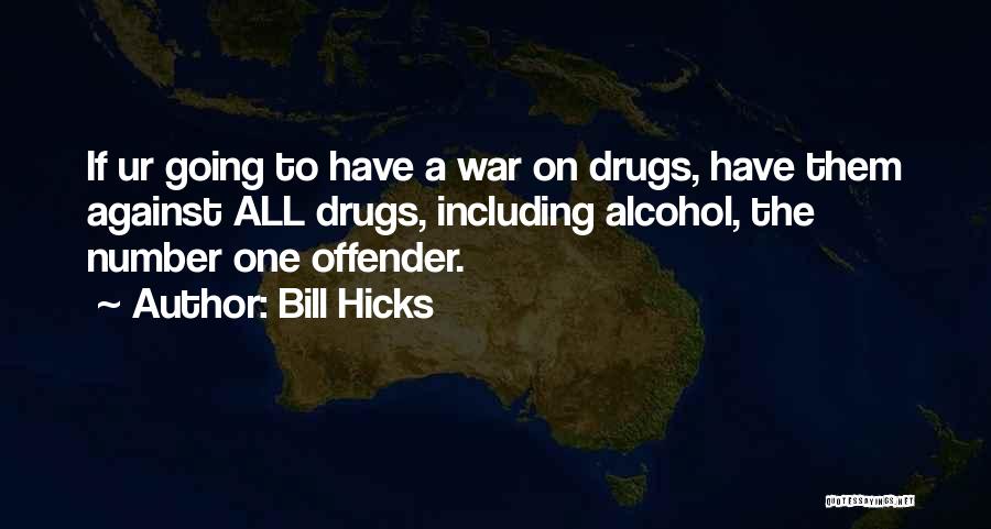 Bill Hicks Quotes: If Ur Going To Have A War On Drugs, Have Them Against All Drugs, Including Alcohol, The Number One Offender.