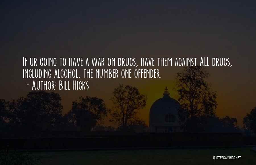 Bill Hicks Quotes: If Ur Going To Have A War On Drugs, Have Them Against All Drugs, Including Alcohol, The Number One Offender.