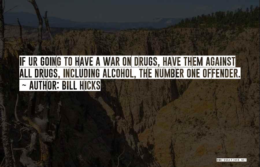 Bill Hicks Quotes: If Ur Going To Have A War On Drugs, Have Them Against All Drugs, Including Alcohol, The Number One Offender.