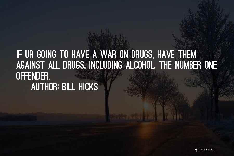 Bill Hicks Quotes: If Ur Going To Have A War On Drugs, Have Them Against All Drugs, Including Alcohol, The Number One Offender.