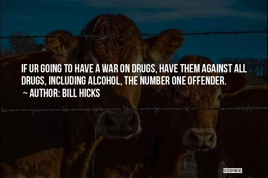 Bill Hicks Quotes: If Ur Going To Have A War On Drugs, Have Them Against All Drugs, Including Alcohol, The Number One Offender.