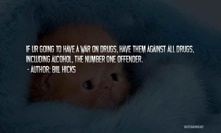 Bill Hicks Quotes: If Ur Going To Have A War On Drugs, Have Them Against All Drugs, Including Alcohol, The Number One Offender.