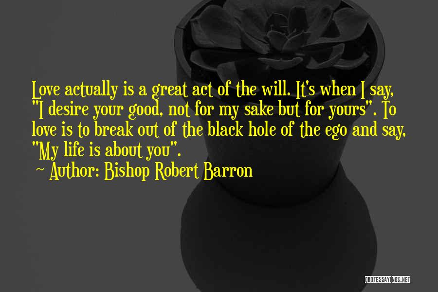 Bishop Robert Barron Quotes: Love Actually Is A Great Act Of The Will. It's When I Say, I Desire Your Good, Not For My