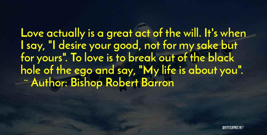 Bishop Robert Barron Quotes: Love Actually Is A Great Act Of The Will. It's When I Say, I Desire Your Good, Not For My