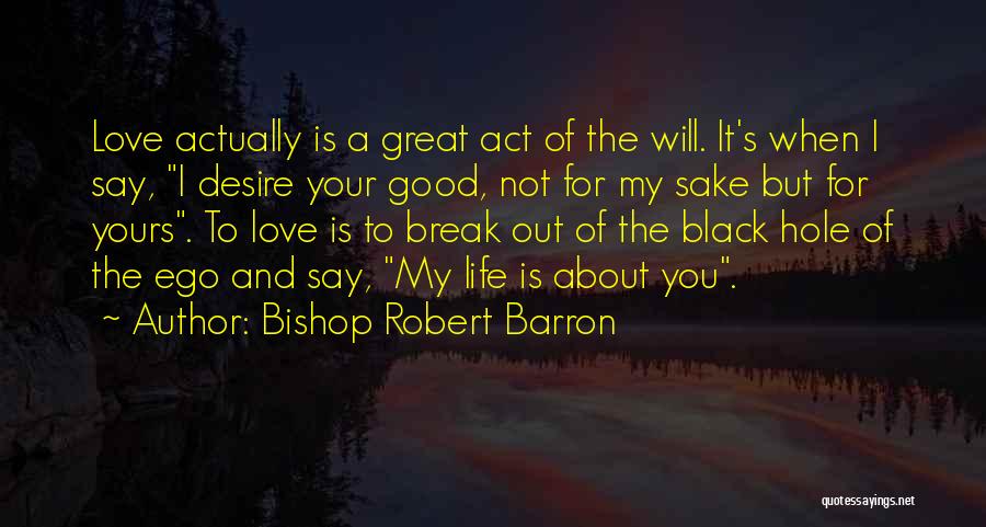 Bishop Robert Barron Quotes: Love Actually Is A Great Act Of The Will. It's When I Say, I Desire Your Good, Not For My