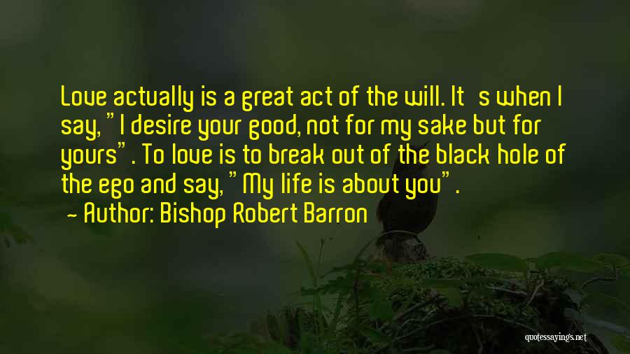 Bishop Robert Barron Quotes: Love Actually Is A Great Act Of The Will. It's When I Say, I Desire Your Good, Not For My