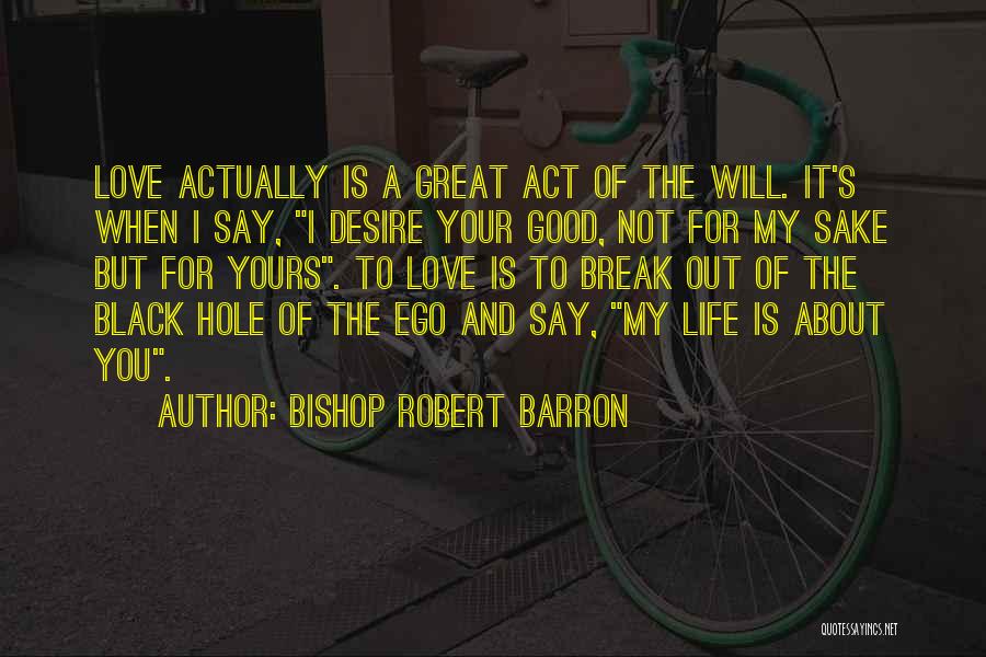 Bishop Robert Barron Quotes: Love Actually Is A Great Act Of The Will. It's When I Say, I Desire Your Good, Not For My