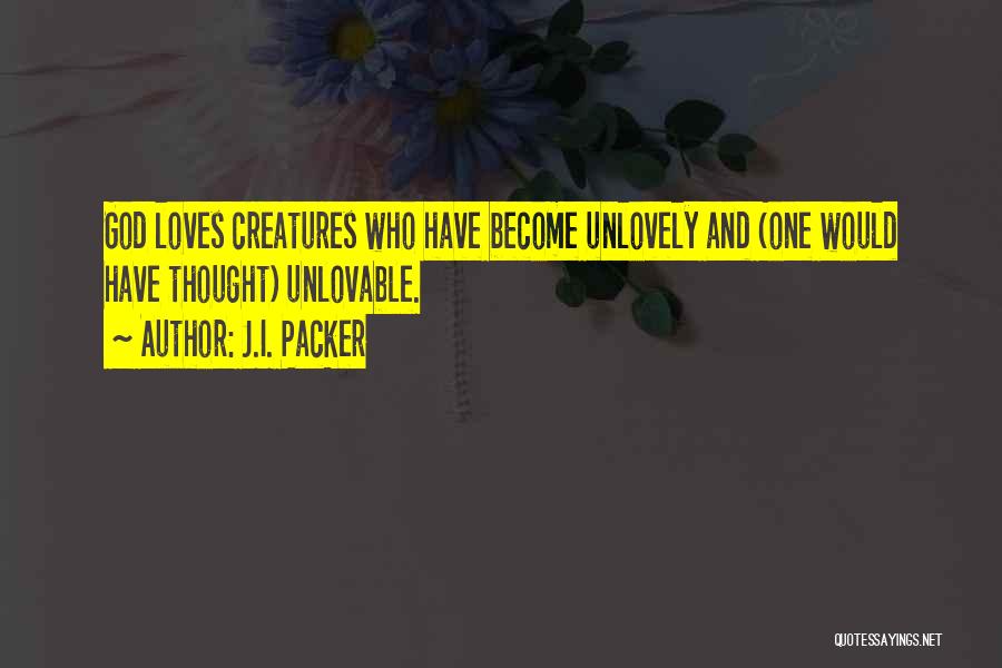 J.I. Packer Quotes: God Loves Creatures Who Have Become Unlovely And (one Would Have Thought) Unlovable.