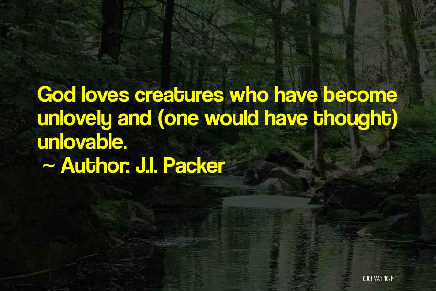 J.I. Packer Quotes: God Loves Creatures Who Have Become Unlovely And (one Would Have Thought) Unlovable.