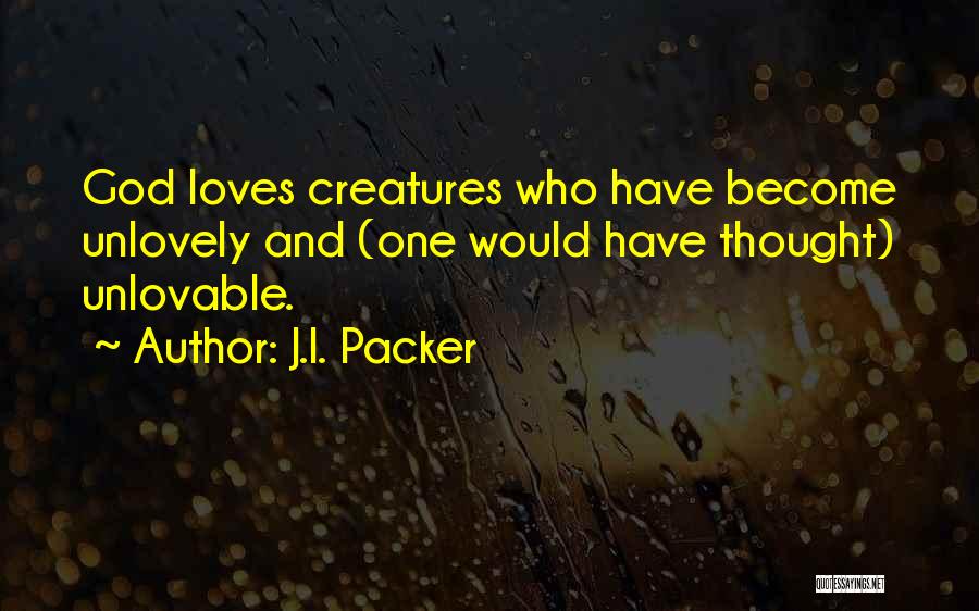 J.I. Packer Quotes: God Loves Creatures Who Have Become Unlovely And (one Would Have Thought) Unlovable.